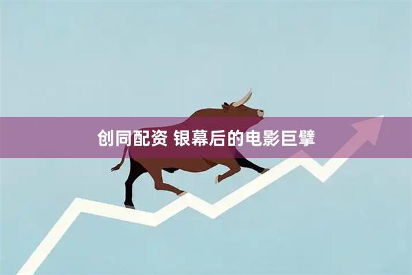 创同配资 银幕后的电影巨擘