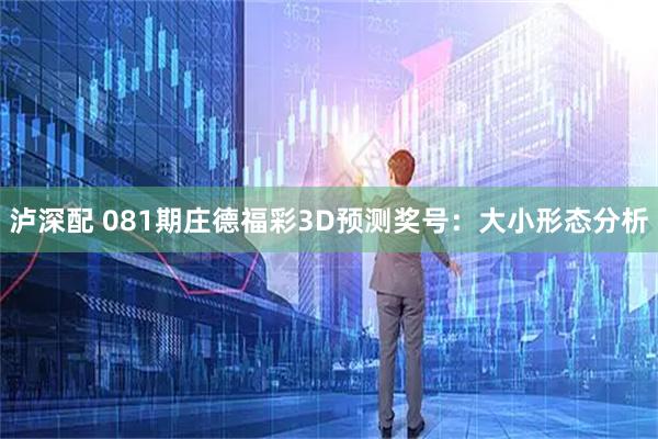 泸深配 081期庄德福彩3D预测奖号：大小形态分析