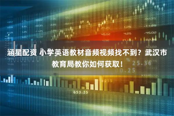 涵星配资 小学英语教材音频视频找不到?武汉市教育局教你如何获取!